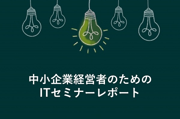 中小企業経営者のためのITセミナーレポート