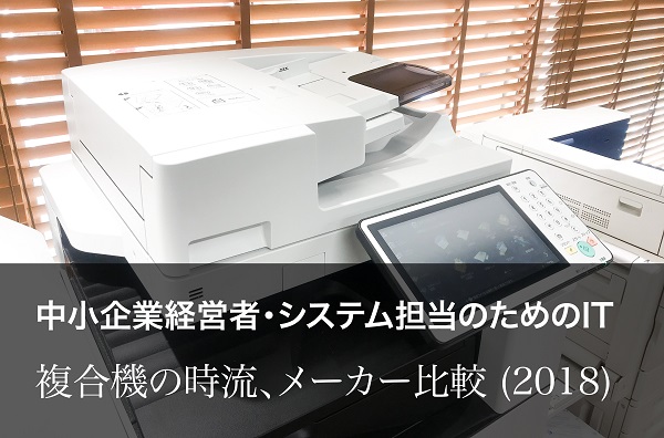 【中小企業経営者・システム担当のためのIT】複合機の時流、メーカー比較 (2018)