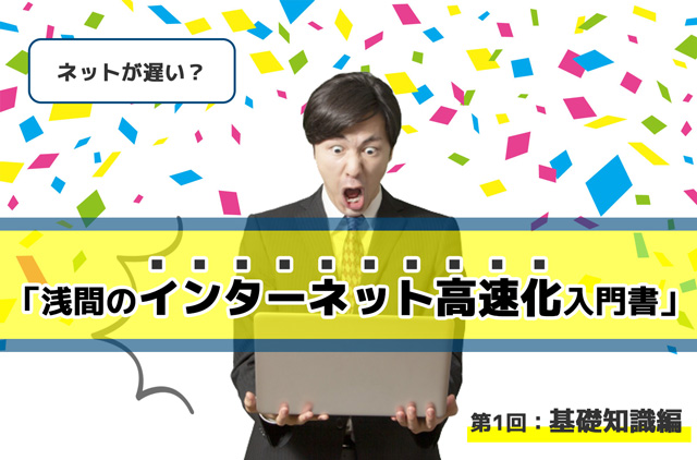 【2021年最新版】ネットが遅い？「浅間のインターネット高速化 入門書」第1回：基礎知識編