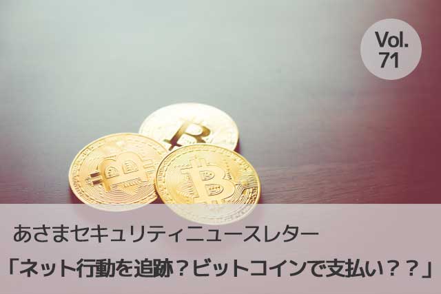 ネット行動を追跡？ビットコインで支払い？？（セキュリティーニュースレターVol.71）