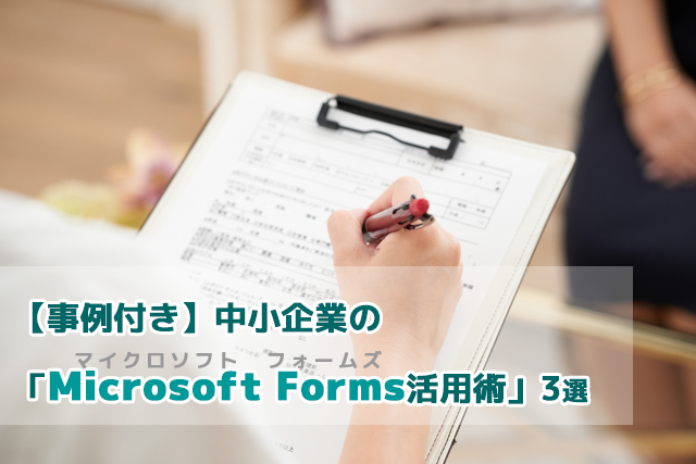 【事例付き】中小企業の「Microsoft Forms活用術」3選