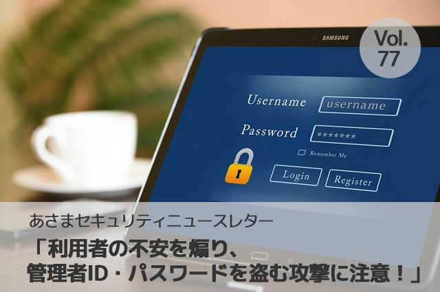 利用者の不安を煽り、管理者ID・パスワードを盗む攻撃に注意！（セキュリティーニュースレターVol.77）