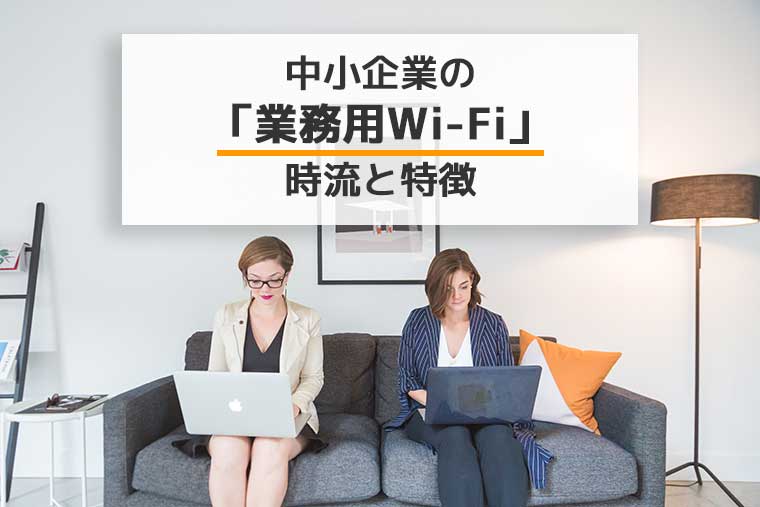 【事例付き】オフィスで柔軟なインターネット。中小企業の「業務用Wi-Fi」時流と特徴