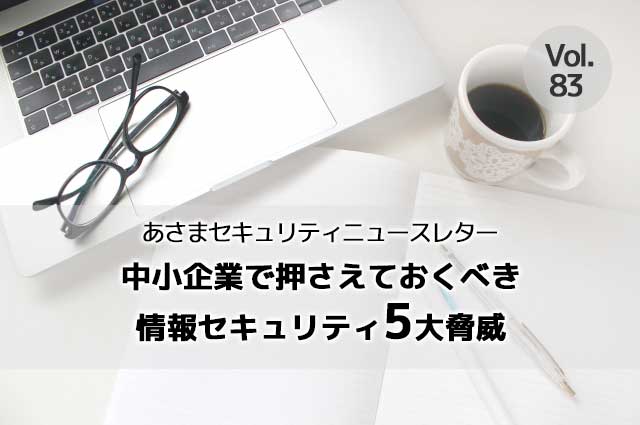 中小企業で押さえておくべき情報セキュリティ5大脅威（セキュリティーニュースレターVol.83）