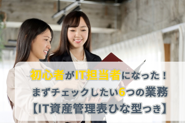 初心者がIT担当になった！まずチェックしたい６つの業務【「IT資産管理表」ひな型付き】