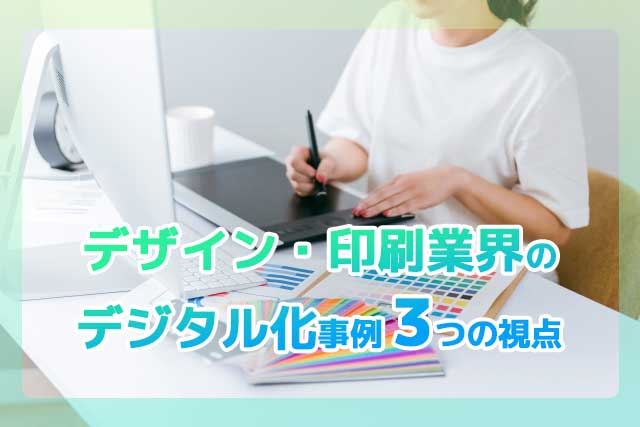 【デザイン・印刷業界】デジタル化との未来「デザイン・印刷業界のデジタル化事例」3つの視点