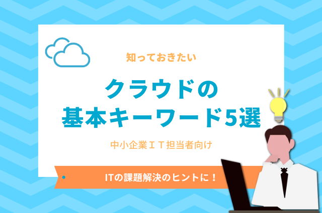 知っておきたい「クラウドの基本キーワード5選」～中小企業IT担当者向け