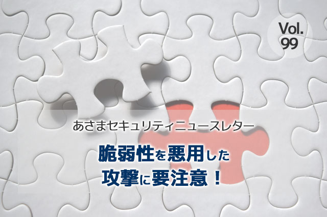 脆弱性を悪用した攻撃に要注意！（セキュリティーニュースレターVol.99）