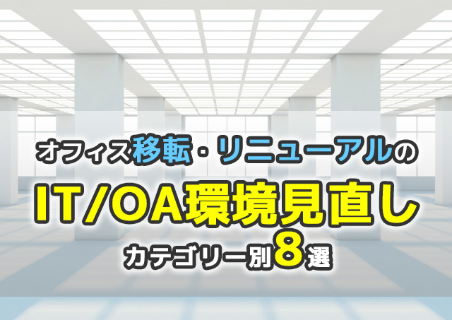オフィス移転・リニューアルの「IT/OA環境見直し」カテゴリー別8選～中小企業の「新しい働き方」の実現に