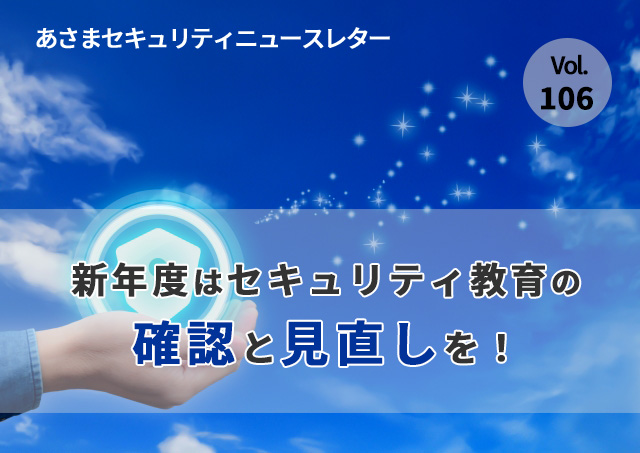 新年度はセキュリティ教育の確認と見直しを！（セキュリティーニュースレターVol.106）