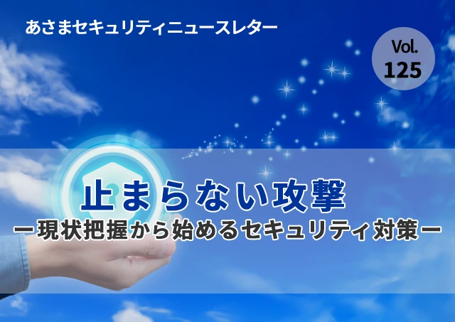 止まらない攻撃 ー現状把握から始めるセキュリティ対策ー(セキュリティーニュースレターVol.125)
