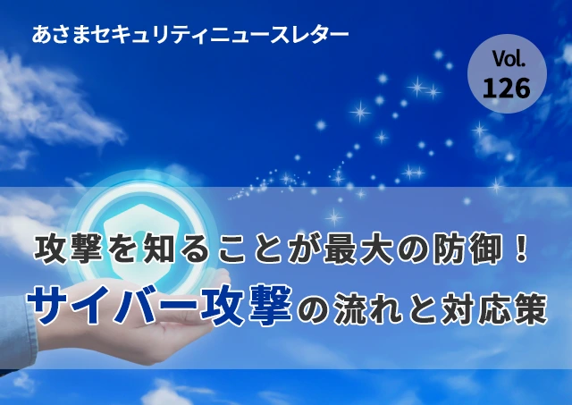 攻撃を知ることが最大の防御！サイバー攻撃の流れと対応策（セキュリティーニュースレターVol.126）