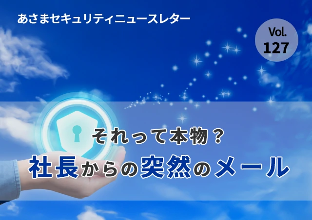 それって本物？社長からの突然のメール（セキュリティーニュースレターVol.127）