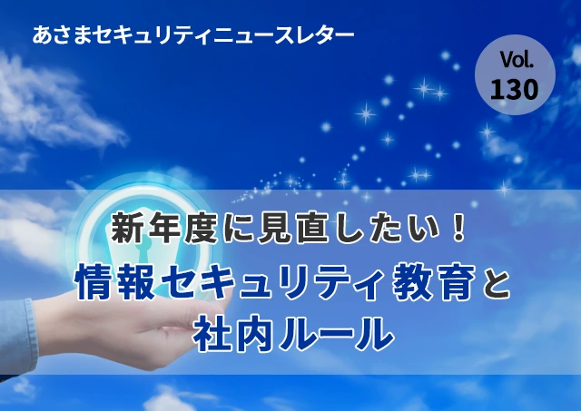 新年度に見直したい！情報セキュリティ教育と社内ルール（セキュリティーニュースレターVol.130）