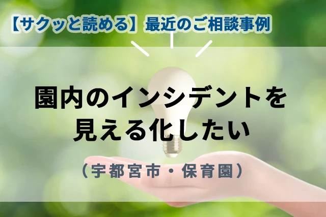 【最近のご相談事例】園内のインシデント(ヒヤリハット)を見える化したい(宇都宮市・保育園)