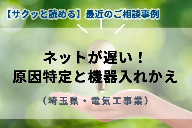 【最近のご相談事例】ネットが遅い！原因特定と機器入れかえ(埼玉県・電気工事業)