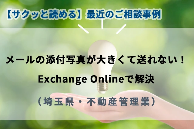 【最近のご相談事例】メールの添付写真が大きくて送れない！Exchange Onlineで解決(埼玉県・不動産管理業)