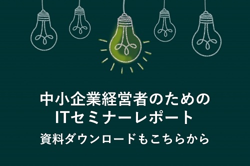 【資料ダウンロード付】中小企業経営者のためのITセミナーレポート